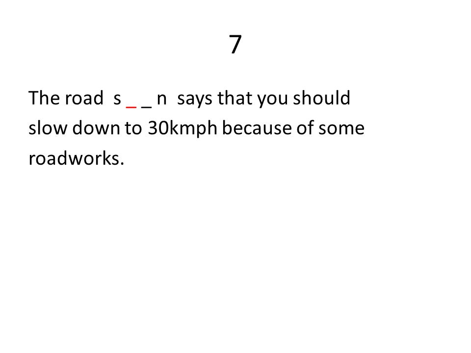 7 The road s _ _ n says that you should slow down to 30kmph because of some roadworks.