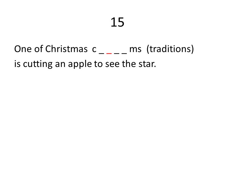 15 One of Christmas c _ _ _ _ ms (traditions) is cutting an apple to see the star.