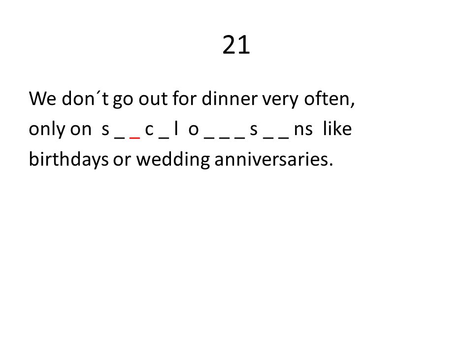 21 We don´t go out for dinner very often, only on s _ _ c _ l o _ _ _ s _ _ ns like birthdays or wedding anniversaries.