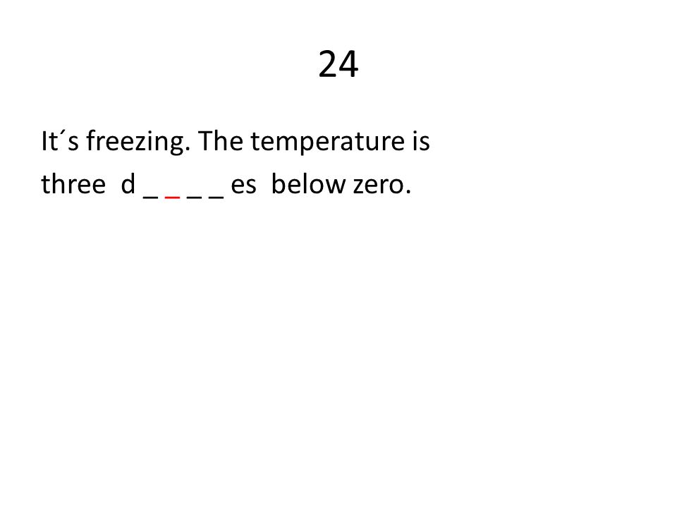 24 It´s freezing. The temperature is three d _ _ _ _ es below zero.
