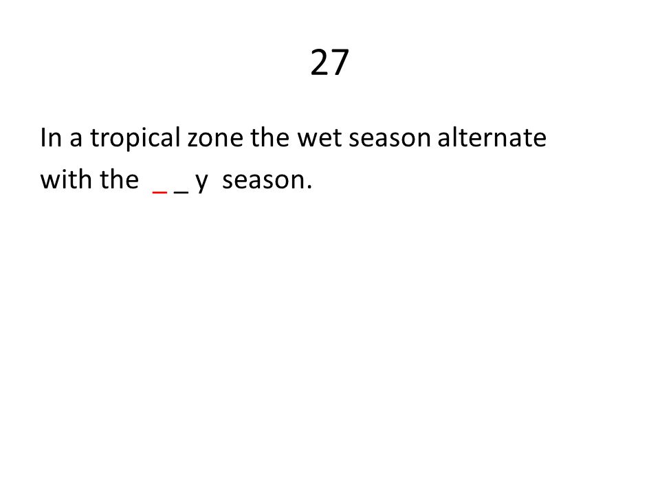 27 In a tropical zone the wet season alternate with the _ _ y season.