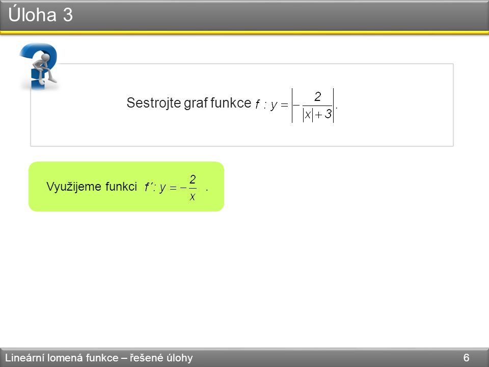 Úloha 3 Lineární lomená funkce – řešené úlohy 6 Sestrojte graf funkce Využijeme funkci.