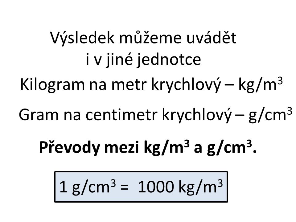 Výsledek můžeme uvádět i v jiné jednotce Kilogram na metr krychlový – kg/m 3 Převody mezi kg/m 3 a g/cm 3.