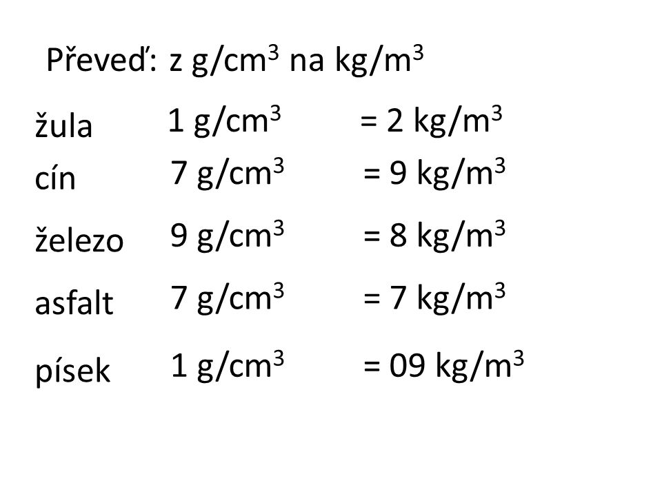 Převeď: z g/cm 3 na kg/m 3 žula cín železo asfalt písek 1 g/cm 3 7 g/cm 3 9 g/cm 3 7 g/cm 3 1 g/cm 3 = 2 kg/m 3 = 9 kg/m 3 = 8 kg/m 3 = 7 kg/m 3 = 09 kg/m 3