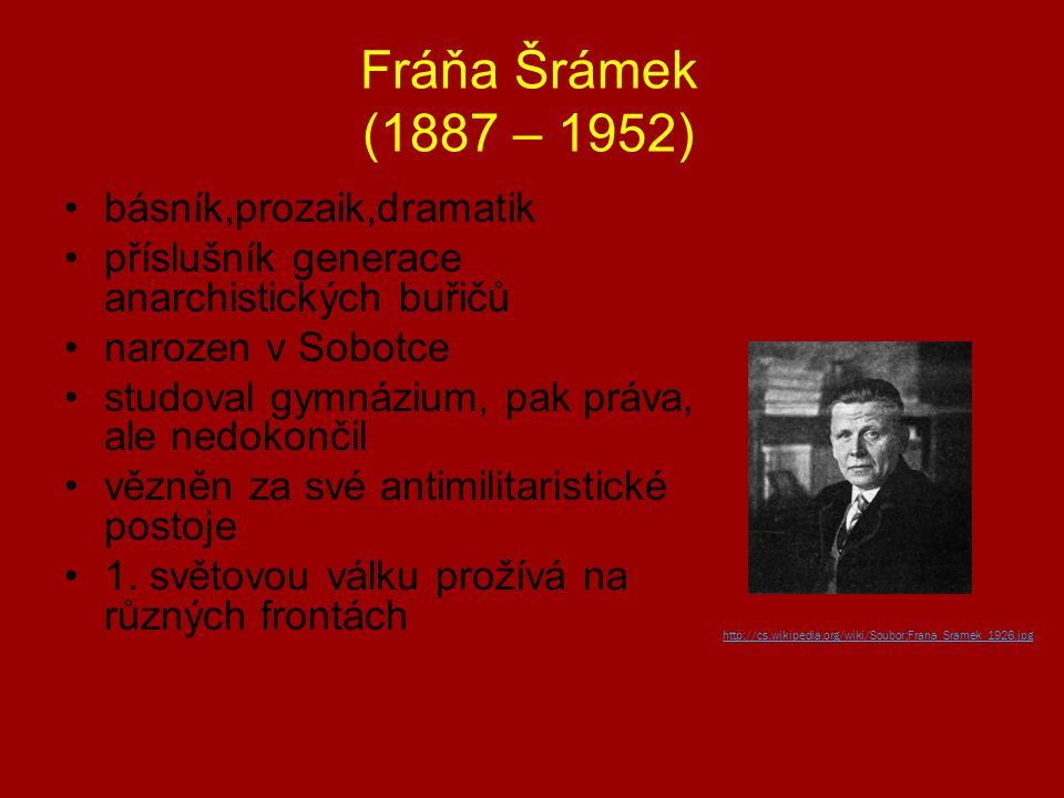 Fráňa Šrámek (1887 – 1952) básník,prozaik,dramatik příslušník generace anarchistických buřičů narozen v Sobotce studoval gymnázium, pak práva, ale nedokončil vězněn za své antimilitaristické postoje 1.