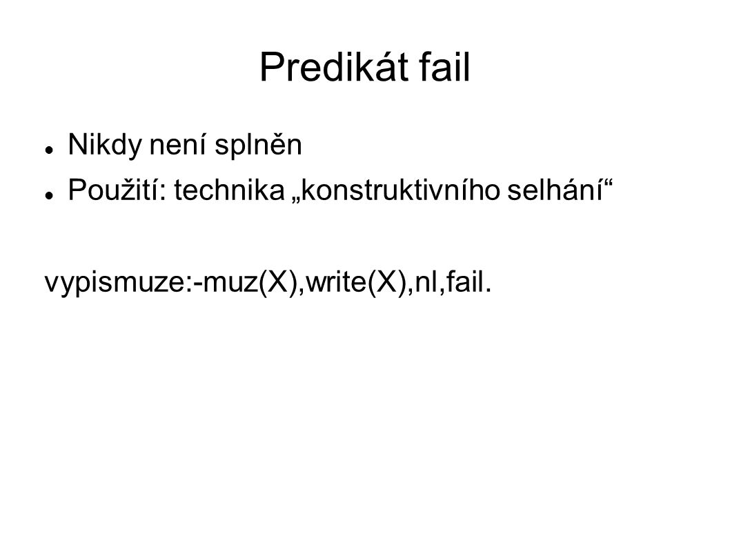 Predikát fail Nikdy není splněn Použití: technika „konstruktivního selhání vypismuze:-muz(X),write(X),nl,fail.