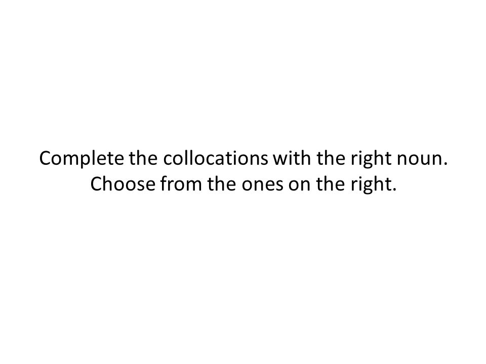 Complete the collocations with the right noun. Choose from the ones on the right.