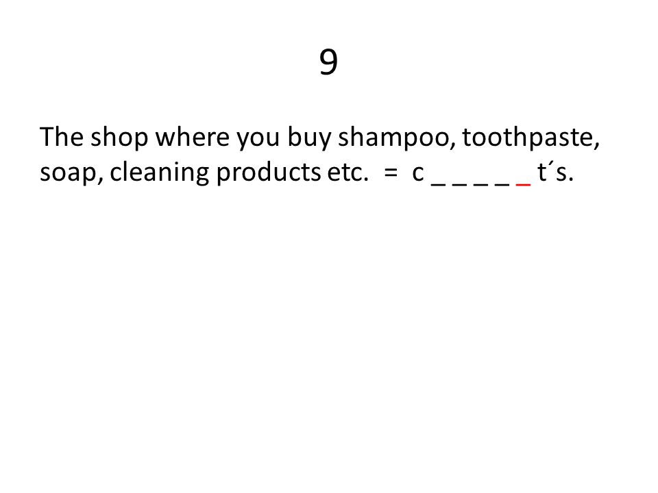 9 The shop where you buy shampoo, toothpaste, soap, cleaning products etc. = c _ _ _ _ _ t´s.