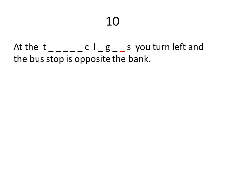 10 At the t _ _ _ _ _ c l _ g _ _ s you turn left and the bus stop is opposite the bank.