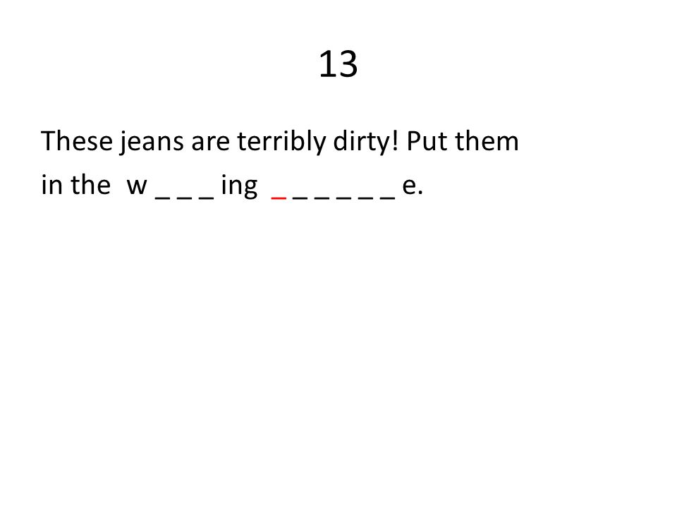 13 These jeans are terribly dirty! Put them in the w _ _ _ ing _ _ _ _ _ _ e.