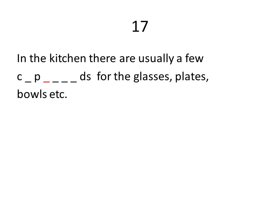 17 In the kitchen there are usually a few c _ p _ _ _ _ ds for the glasses, plates, bowls etc.