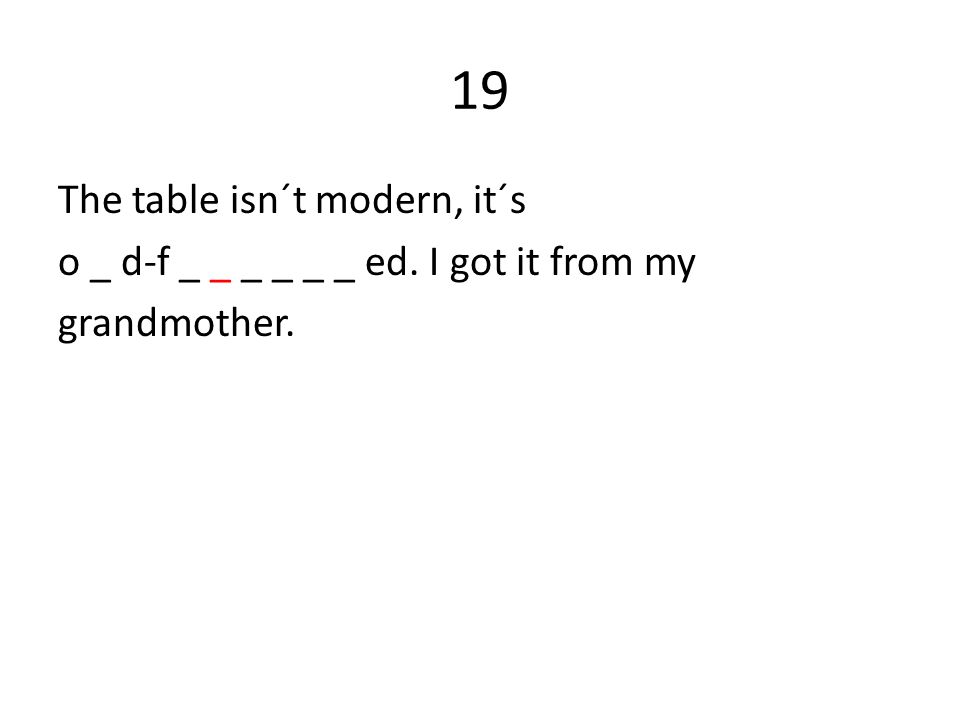 19 The table isn´t modern, it´s o _ d-f _ _ _ _ _ _ ed. I got it from my grandmother.