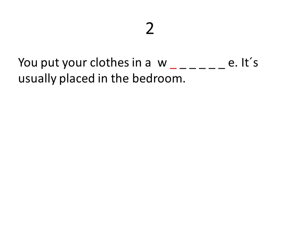 2 You put your clothes in a w _ _ _ _ _ _ e. It´s usually placed in the bedroom.
