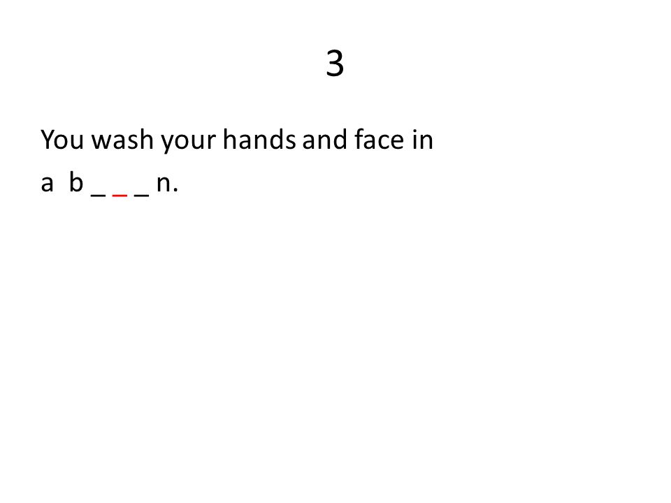 3 You wash your hands and face in a b _ _ _ n.