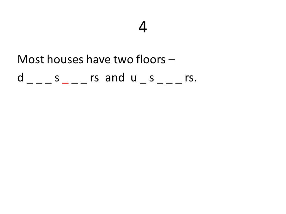 4 Most houses have two floors – d _ _ _ s _ _ _ rs and u _ s _ _ _ rs.