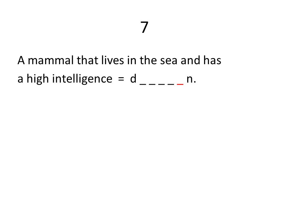 7 A mammal that lives in the sea and has a high intelligence = d _ _ _ _ _ n.