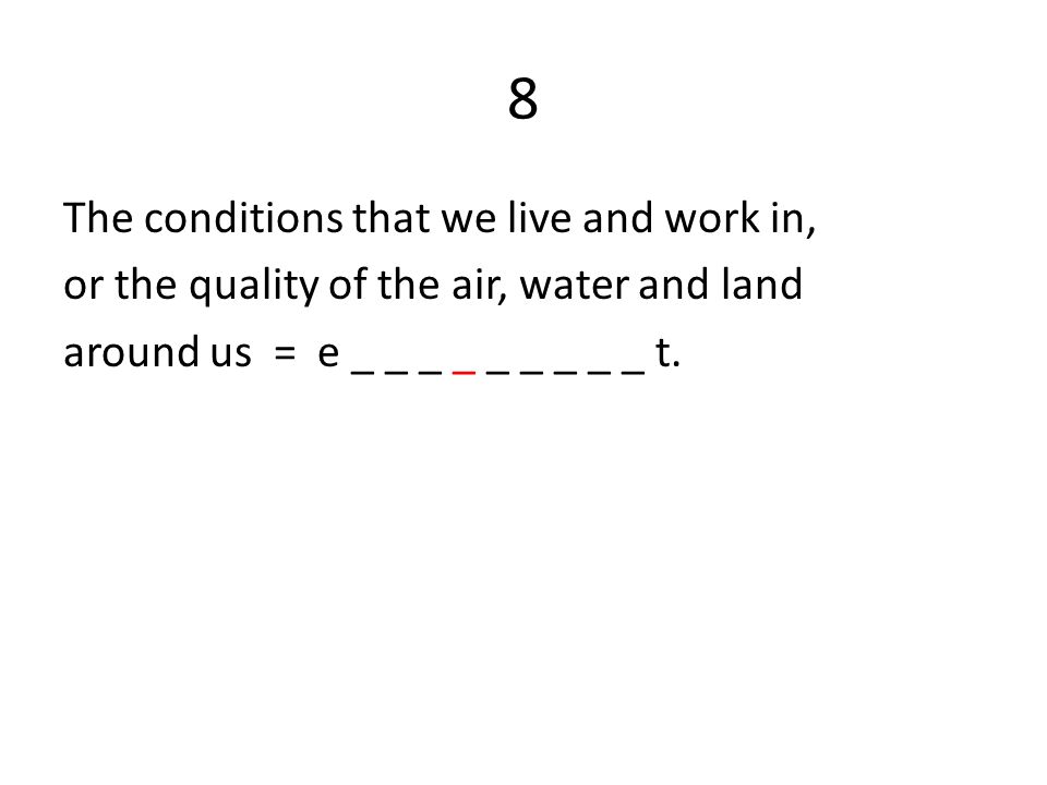 8 The conditions that we live and work in, or the quality of the air, water and land around us = e _ _ _ _ _ _ _ _ _ t.