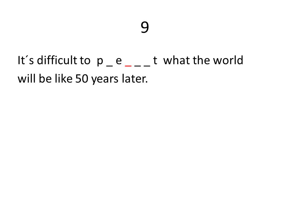 9 It´s difficult to p _ e _ _ _ t what the world will be like 50 years later.