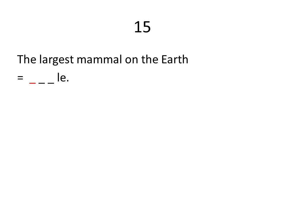 15 The largest mammal on the Earth = _ _ _ le.
