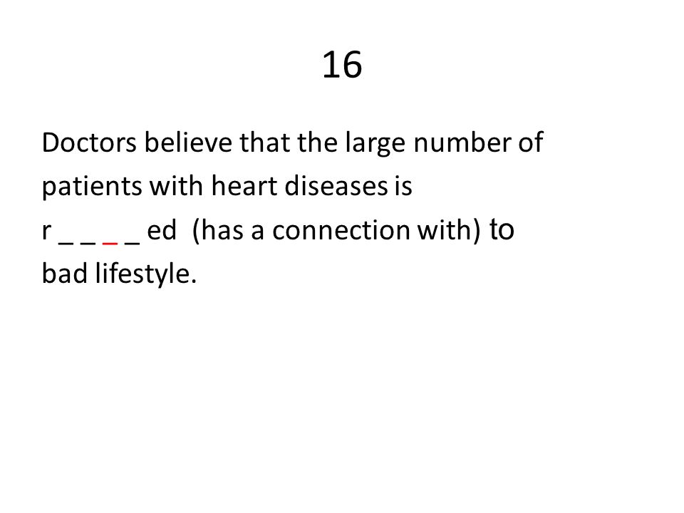 16 Doctors believe that the large number of patients with heart diseases is r _ _ _ _ ed (has a connection with) to bad lifestyle.