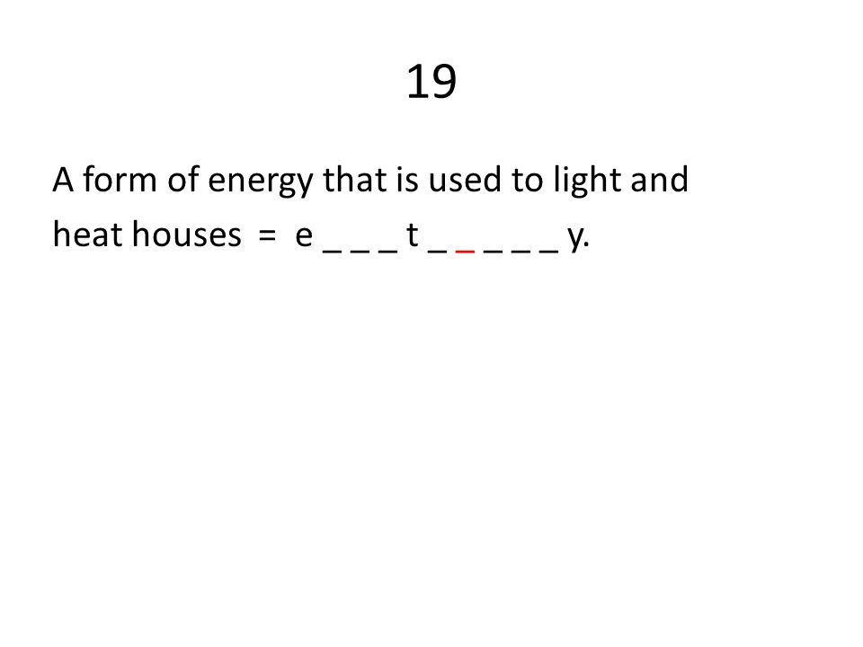 19 A form of energy that is used to light and heat houses = e _ _ _ t _ _ _ _ _ y.