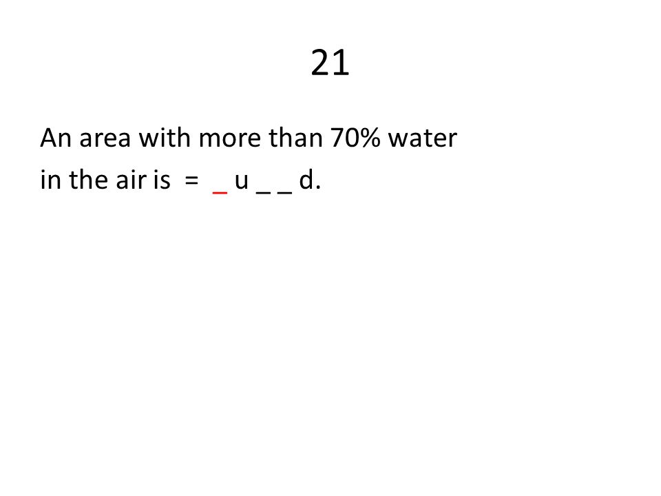 21 An area with more than 70% water in the air is = _ u _ _ d.