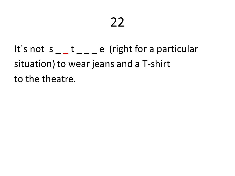 22 It´s not s _ _ t _ _ _ e (right for a particular situation) to wear jeans and a T-shirt to the theatre.