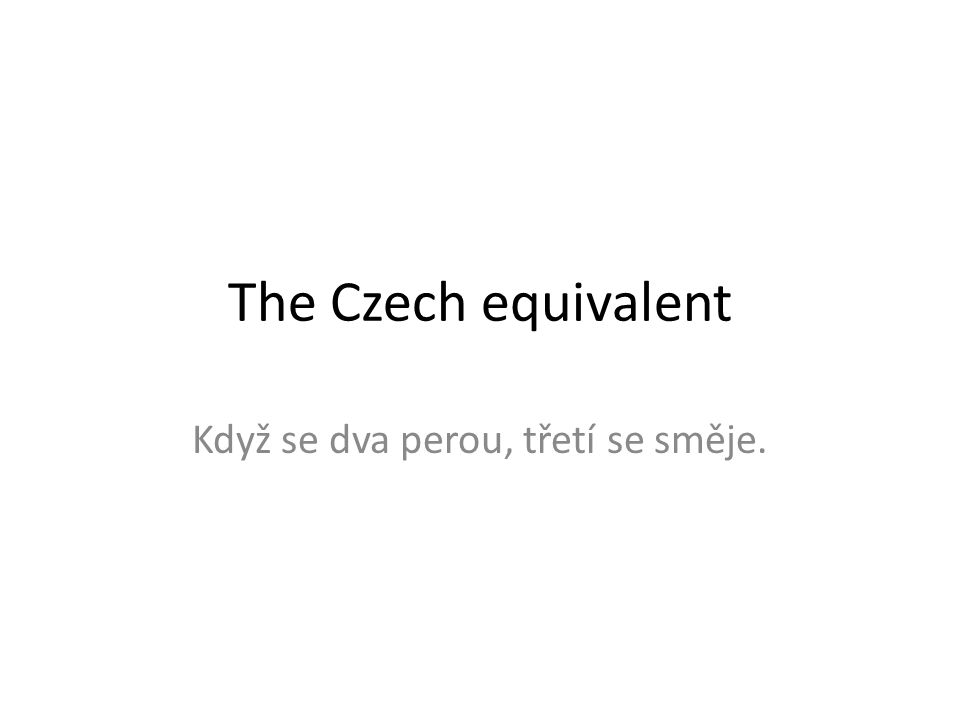 The Czech equivalent Když se dva perou, třetí se směje.