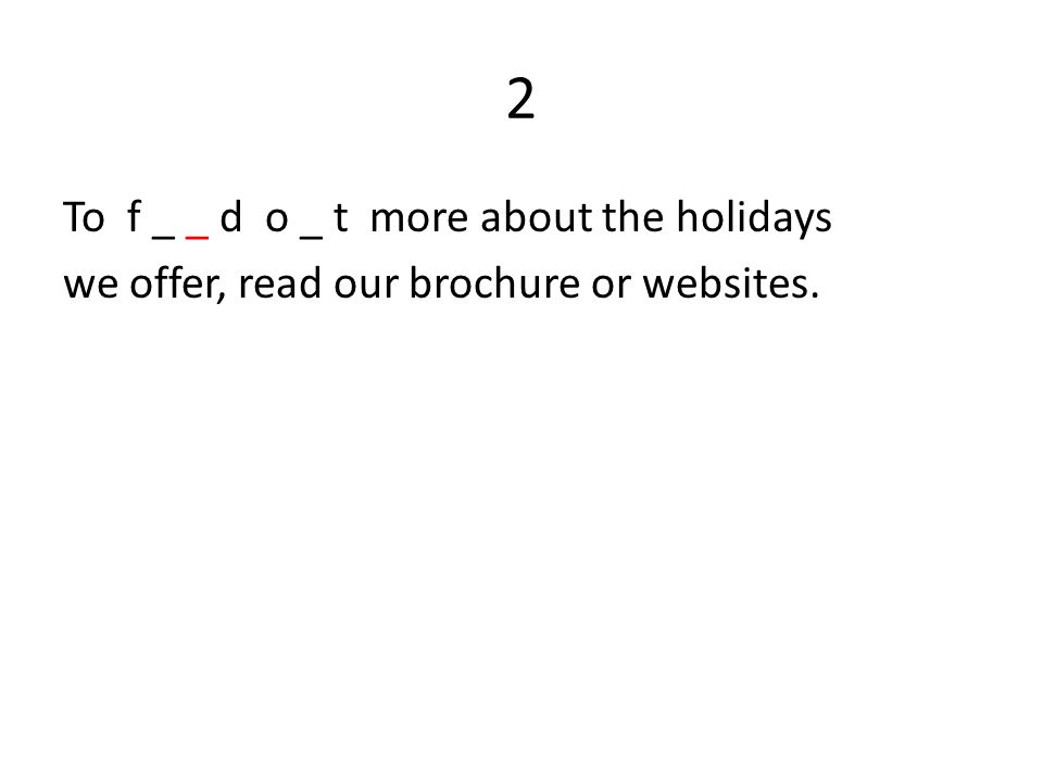 2 To f _ _ d o _ t more about the holidays we offer, read our brochure or websites.