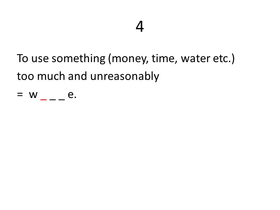4 To use something (money, time, water etc.) too much and unreasonably = w _ _ _ e.