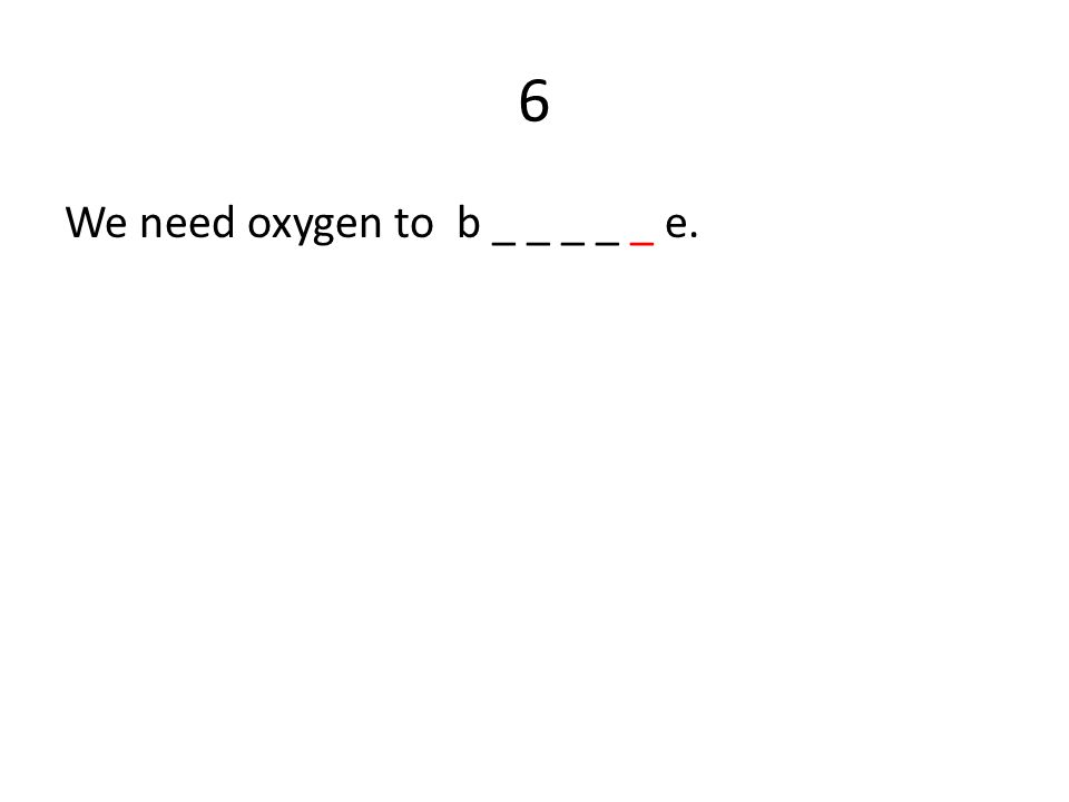 6 We need oxygen to b _ _ _ _ _ e.