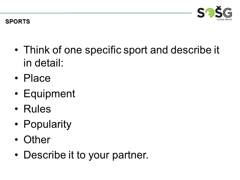 Think of one specific sport and describe it in detail: Place Equipment Rules Popularity Other Describe it to your partner.
