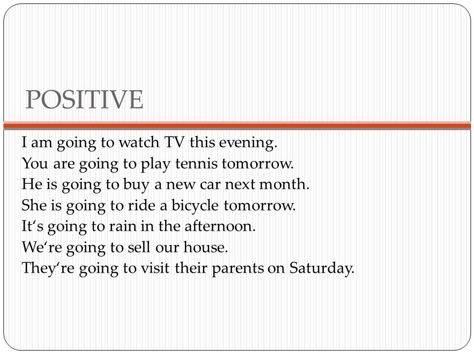 POSITIVE I am going to watch TV this evening. You are going to play tennis tomorrow.