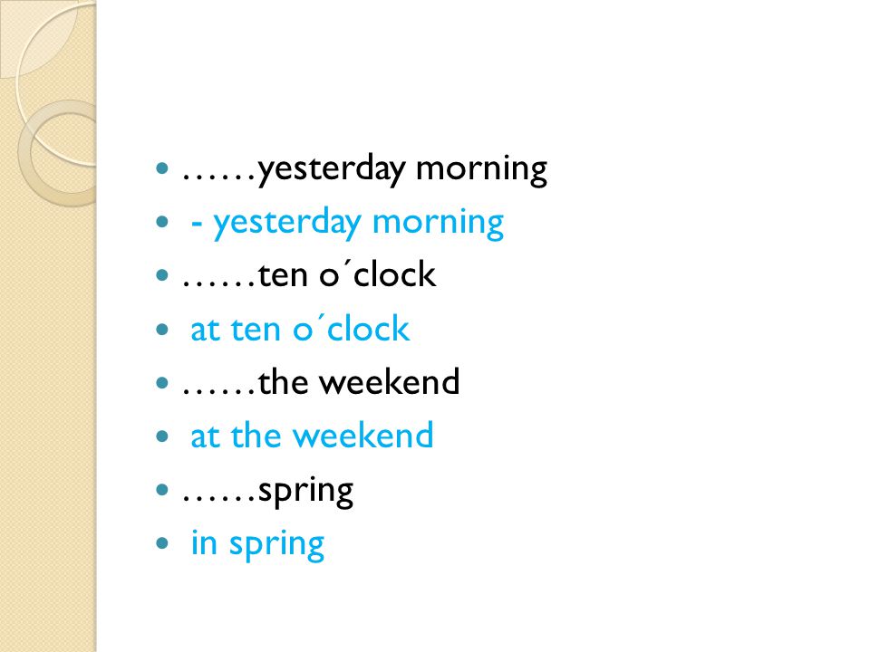 ……yesterday morning - yesterday morning ……ten o´clock at ten o´clock ……the weekend at the weekend ……spring in spring