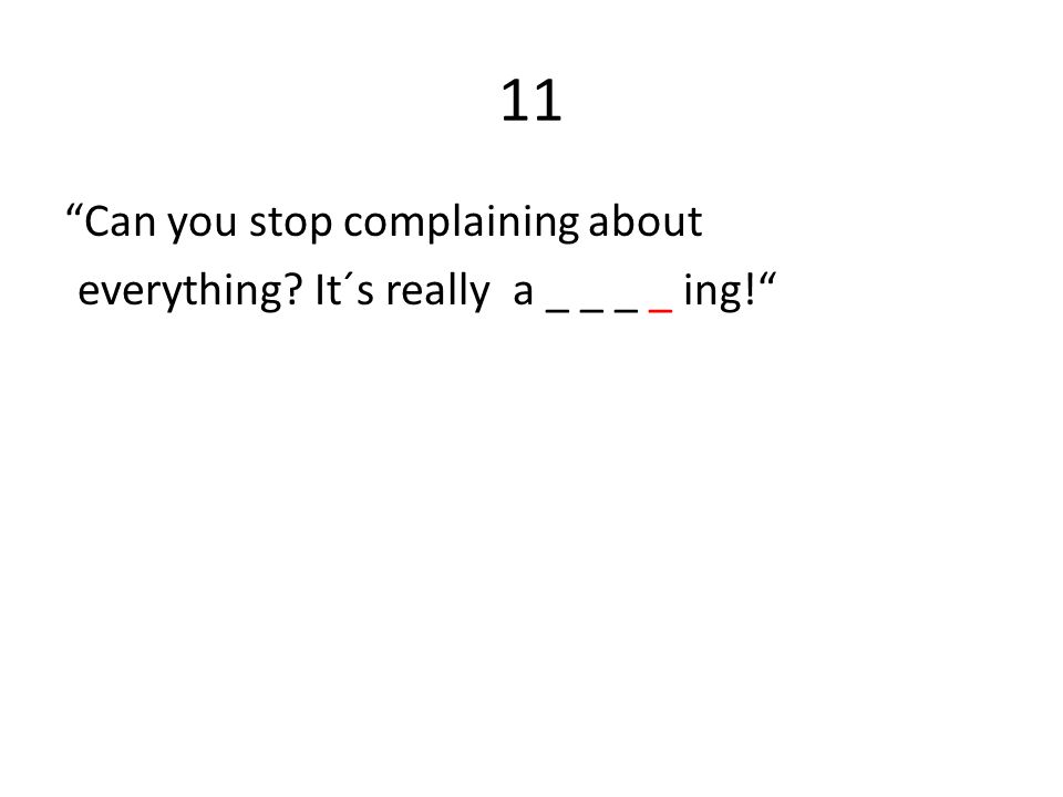 11 Can you stop complaining about everything It´s really a _ _ _ _ ing!
