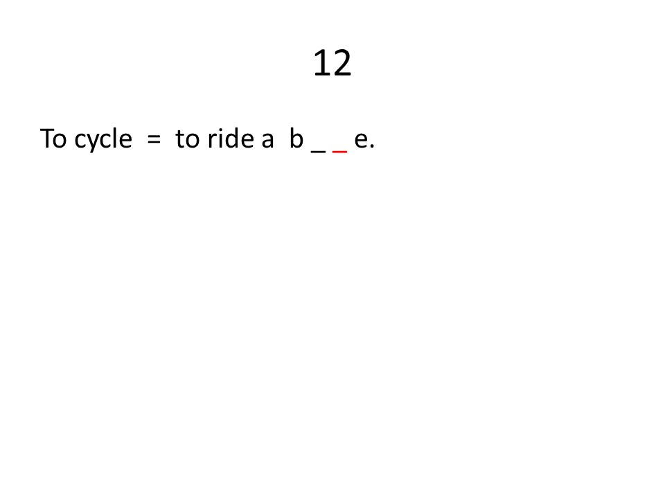 12 To cycle = to ride a b _ _ e.