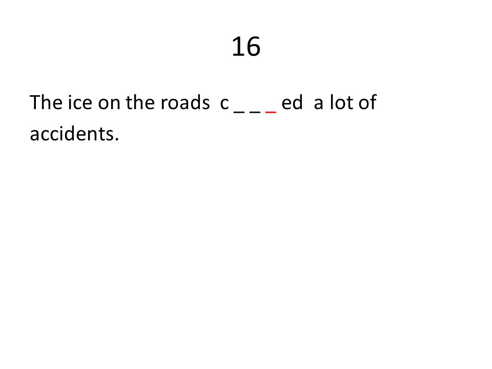 16 The ice on the roads c _ _ _ ed a lot of accidents.