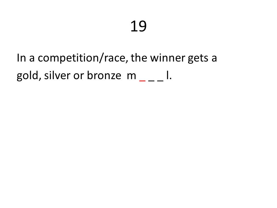 19 In a competition/race, the winner gets a gold, silver or bronze m _ _ _ l.