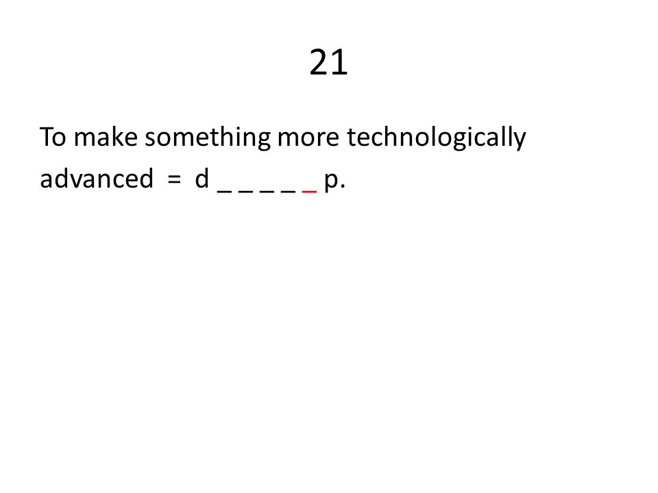 21 To make something more technologically advanced = d _ _ _ _ _ p.