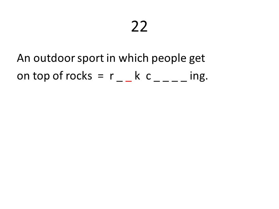 22 An outdoor sport in which people get on top of rocks = r _ _ k c _ _ _ _ ing.
