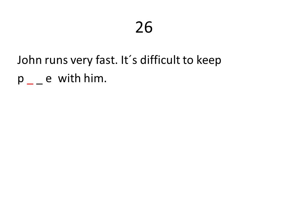 26 John runs very fast. It´s difficult to keep p _ _ e with him.