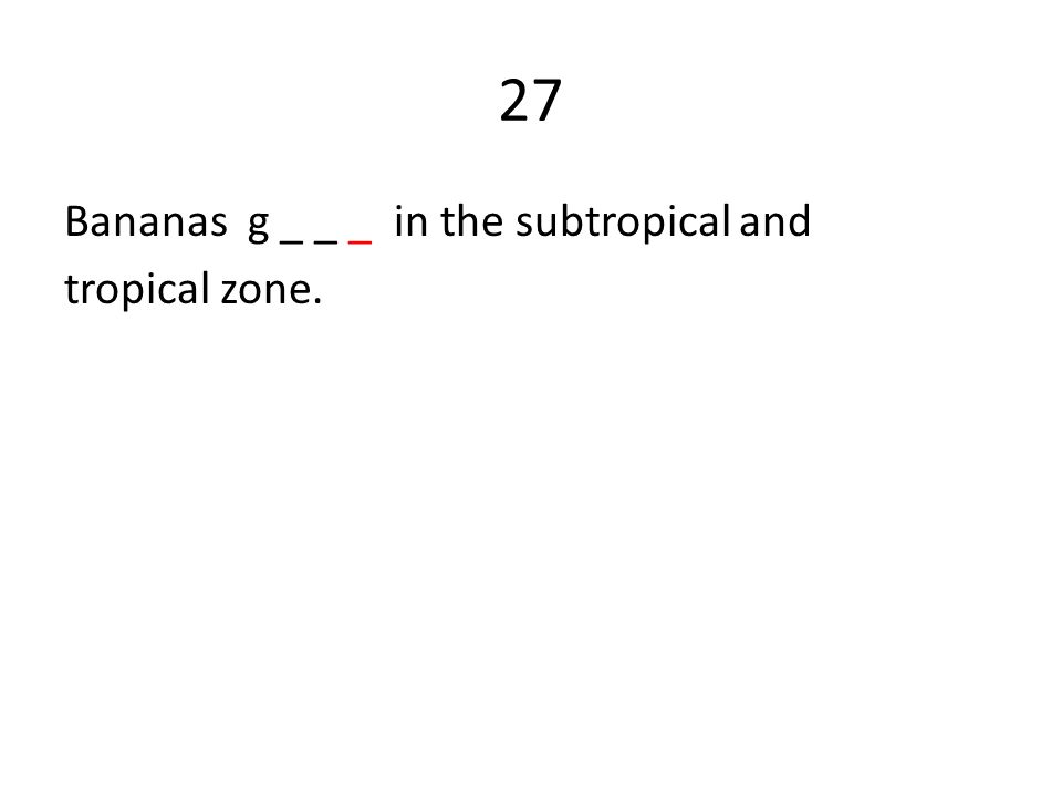 27 Bananas g _ _ _ in the subtropical and tropical zone.