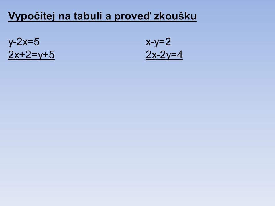 Vypočítej na tabuli a proveď zkoušku y-2x=5x-y=2 2x+2=y+52x-2y=4