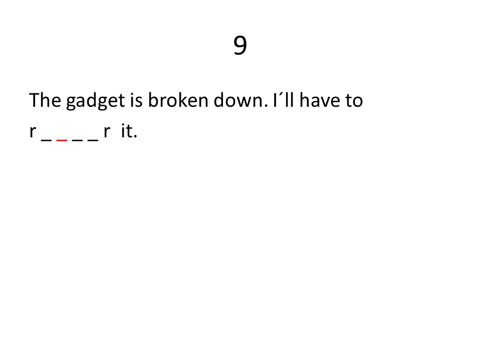 9 The gadget is broken down. I´ll have to r _ _ _ _ r it.