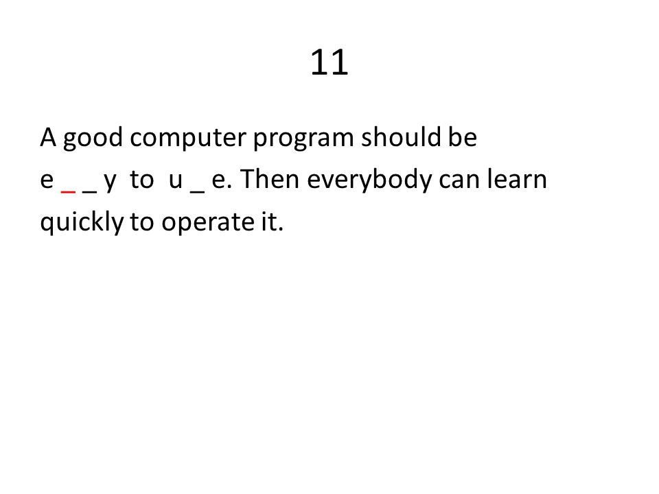 11 A good computer program should be e _ _ y to u _ e.