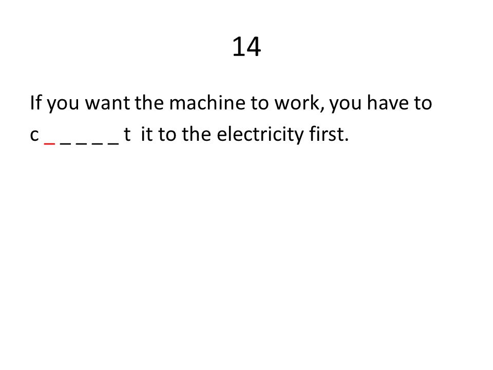 14 If you want the machine to work, you have to c _ _ _ _ _ t it to the electricity first.