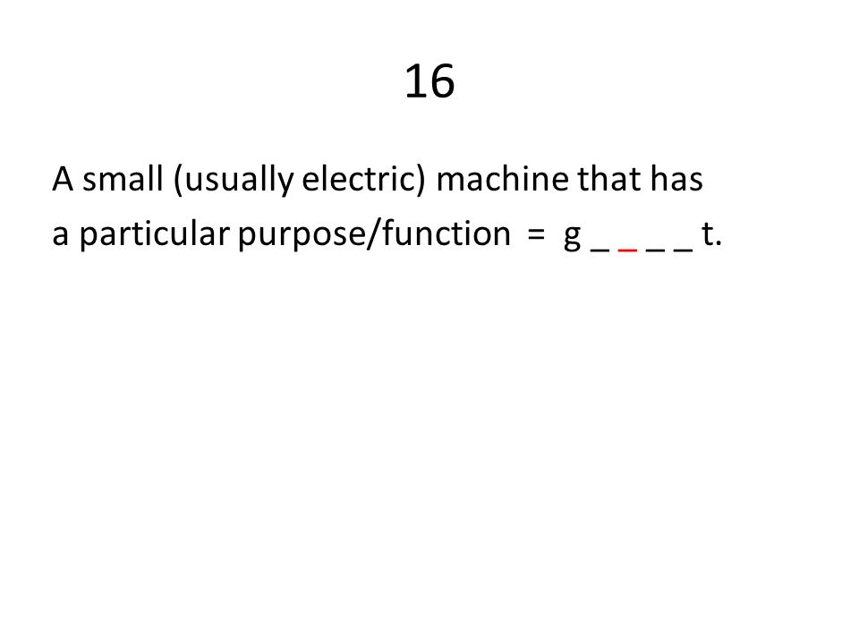 16 A small (usually electric) machine that has a particular purpose/function = g _ _ _ _ t.