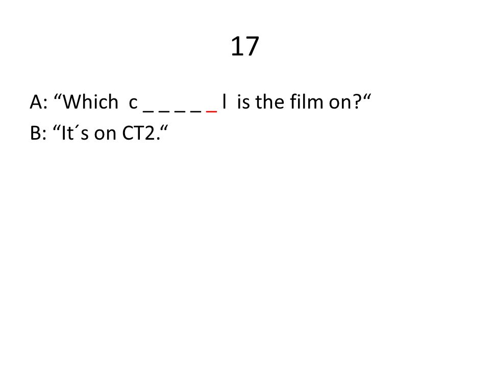 17 A: Which c _ _ _ _ _ l is the film on B: It´s on CT2.