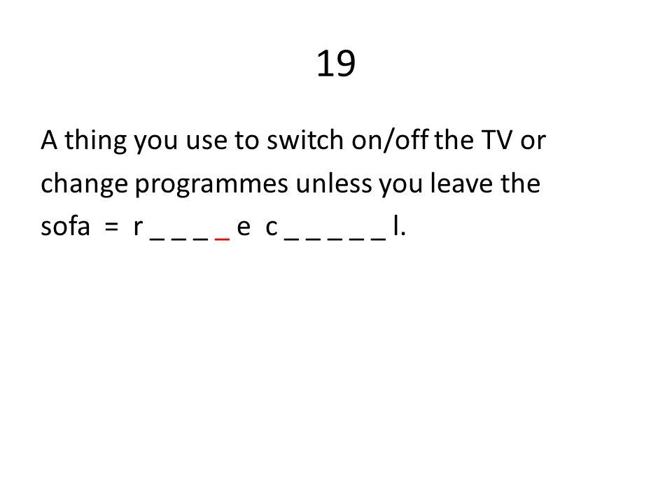 19 A thing you use to switch on/off the TV or change programmes unless you leave the sofa = r _ _ _ _ e c _ _ _ _ _ l.
