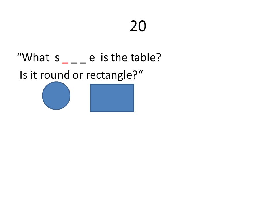 20 What s _ _ _ e is the table Is it round or rectangle